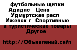 футбольные щитки Адидас › Цена ­ 600 - Удмуртская респ., Ижевск г. Спортивные и туристические товары » Другое   